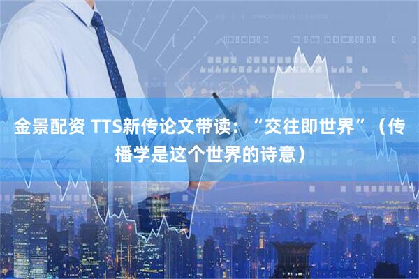 金景配资 TTS新传论文带读：“交往即世界”（传播学是这个世界的诗意）