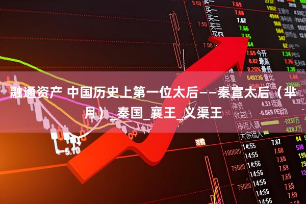 融通资产 中国历史上第一位太后——秦宣太后（芈月）_秦国_襄王_义渠王