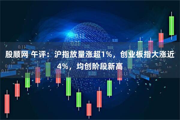 股顺网 午评：沪指放量涨超1%，创业板指大涨近4%，均创阶段新高