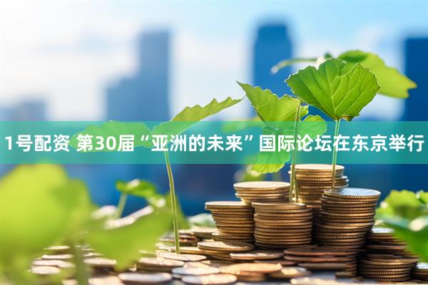 1号配资 第30届“亚洲的未来”国际论坛在东京举行