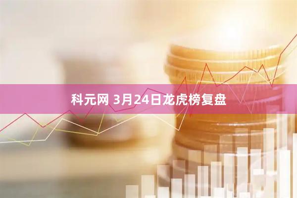科元网 3月24日龙虎榜复盘
