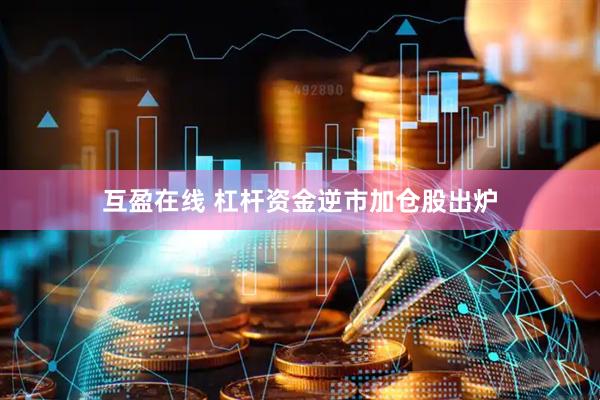 互盈在线 杠杆资金逆市加仓股出炉