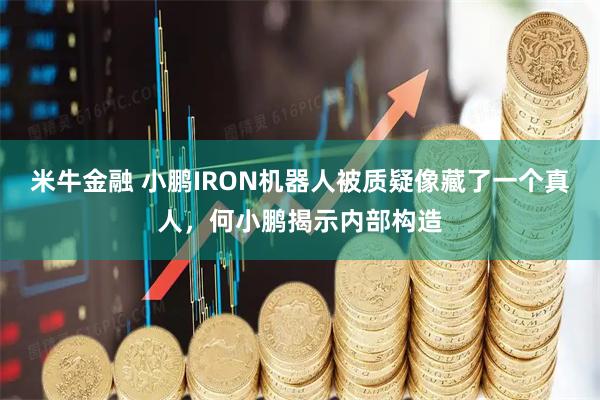 米牛金融 小鹏IRON机器人被质疑像藏了一个真人，何小鹏揭示内部构造