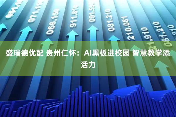 盛瑞德优配 贵州仁怀：AI黑板进校园 智慧教学添活力