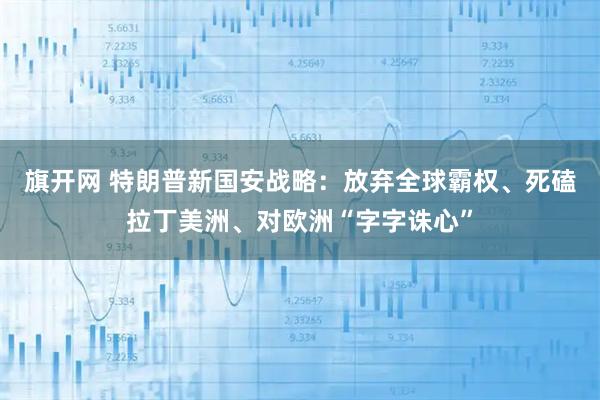 旗开网 特朗普新国安战略：放弃全球霸权、死磕拉丁美洲、对欧洲“字字诛心”