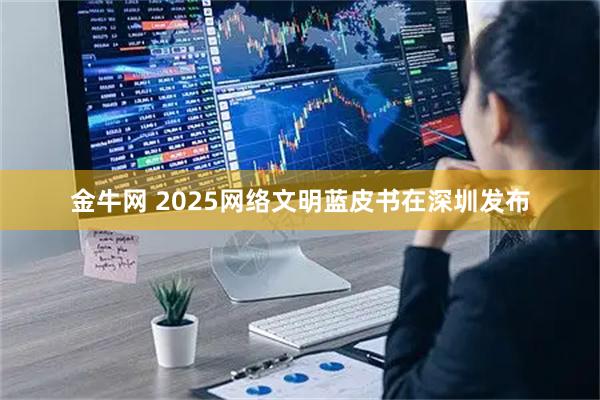 金牛网 2025网络文明蓝皮书在深圳发布