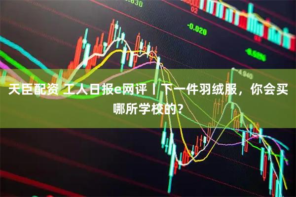 天臣配资 工人日报e网评丨下一件羽绒服，你会买哪所学校的？