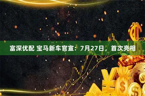 富深优配 宝马新车官宣：7月27日，首次亮相